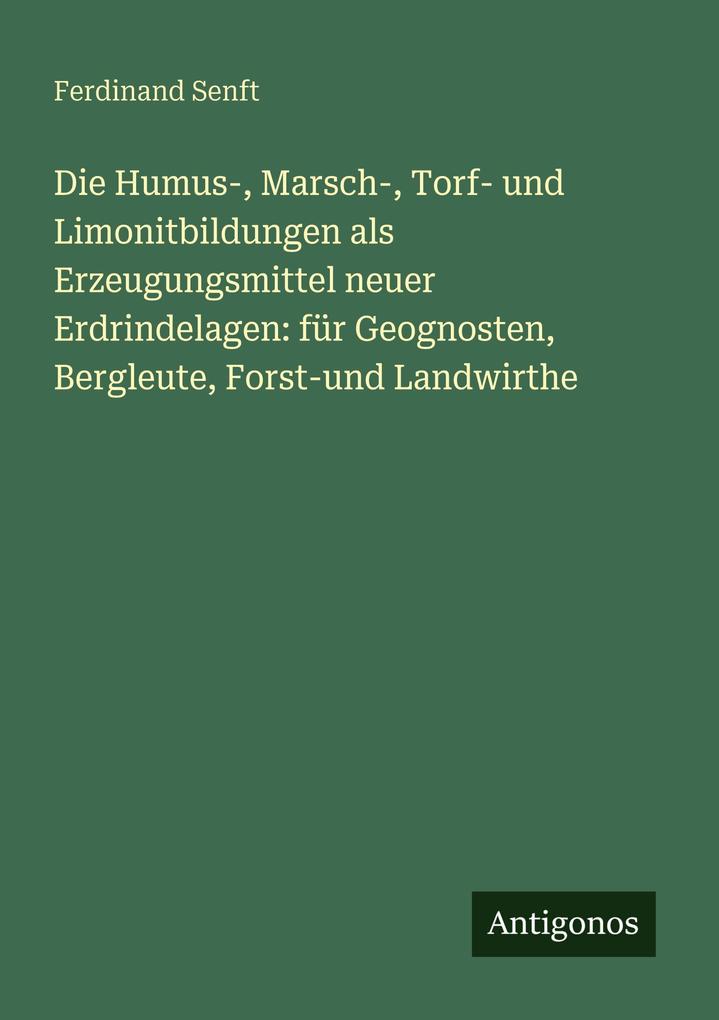 Die Humus- Marsch- Torf- und Limonitbildungen als Erzeugungsmittel neuer Erdrindelagen: für Geognosten Bergleute Forst-und Landwirthe