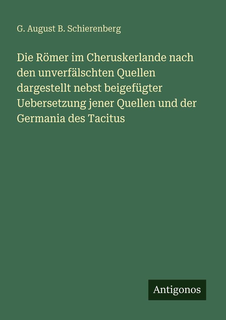 Die Römer im Cheruskerlande nach den unverfälschten Quellen dargestellt nebst beigefügter Uebersetzung jener Quellen und der Germania des Tacitus