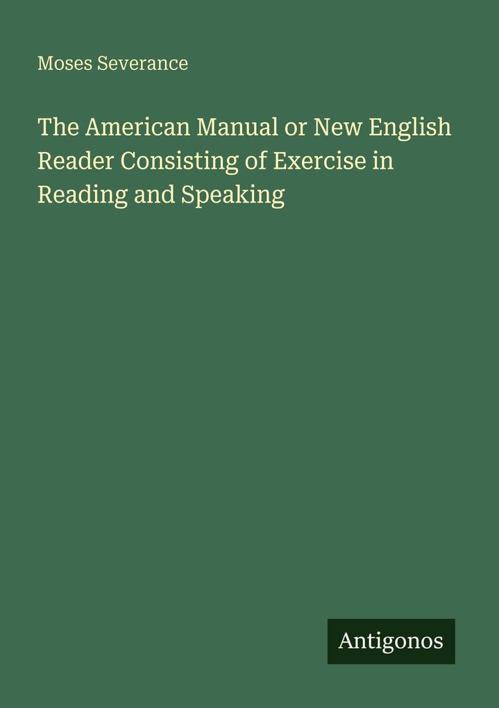 The American Manual or New English Reader Consisting of Exercise in Reading and Speaking