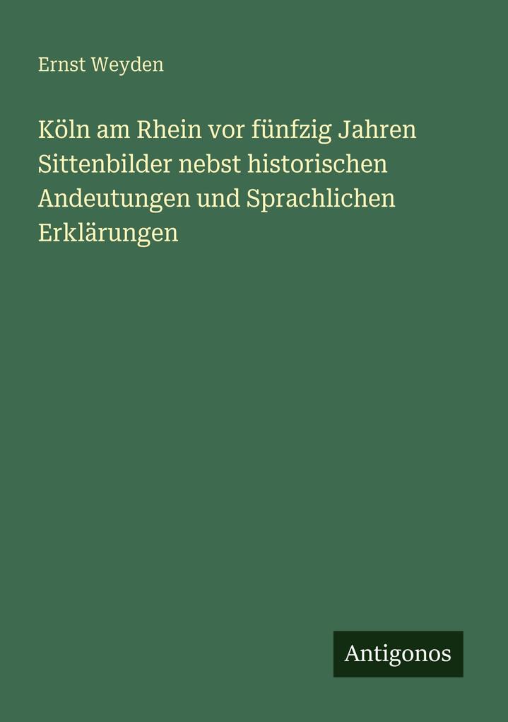 Köln am Rhein vor fünfzig Jahren Sittenbilder nebst historischen Andeutungen und Sprachlichen Erklärungen
