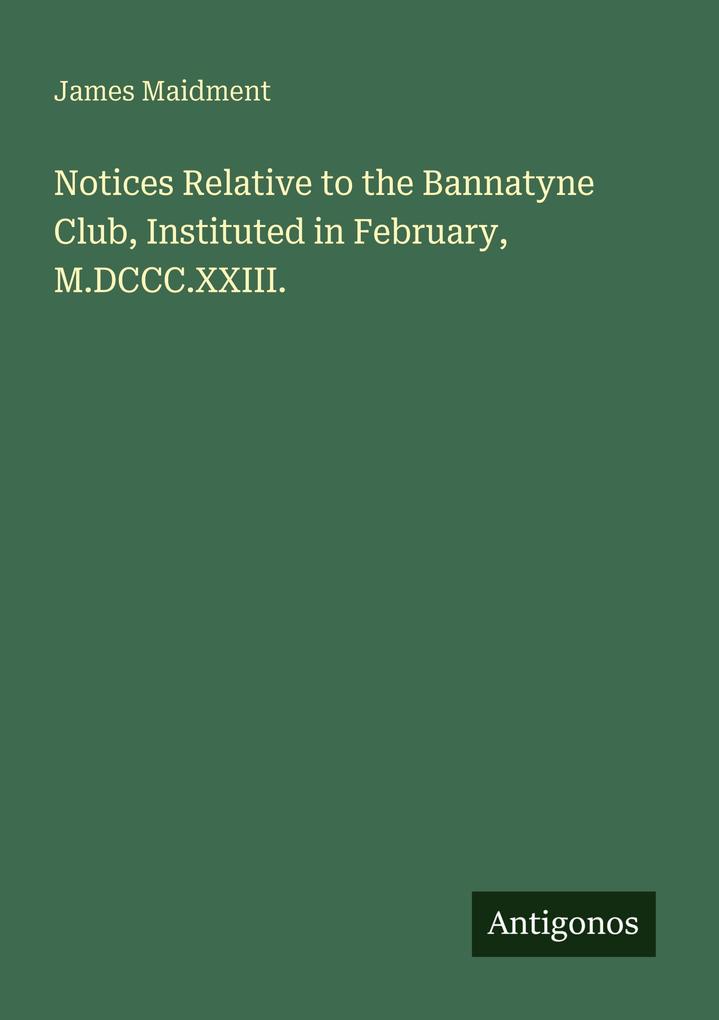 Notices Relative to the Bannatyne Club Instituted in February M.DCCC.XXIII.