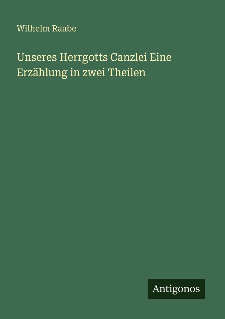Unseres Herrgotts Canzlei Eine Erzählung in zwei Theilen