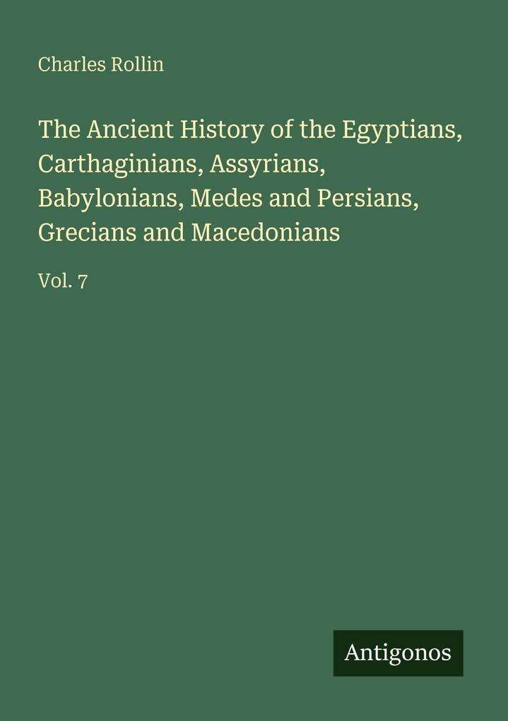 The Ancient History of the Egyptians Carthaginians Assyrians Babylonians Medes and Persians Grecians and Macedonians