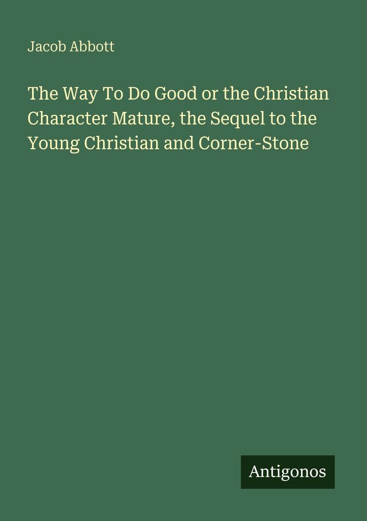 The Way To Do Good or the Christian Character Mature the Sequel to the Young Christian and Corner-Stone
