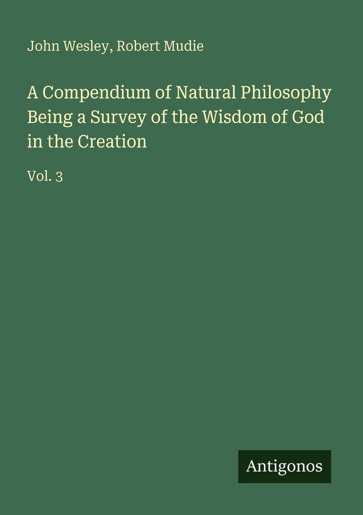 A Compendium of Natural Philosophy Being a Survey of the Wisdom of God in the Creation