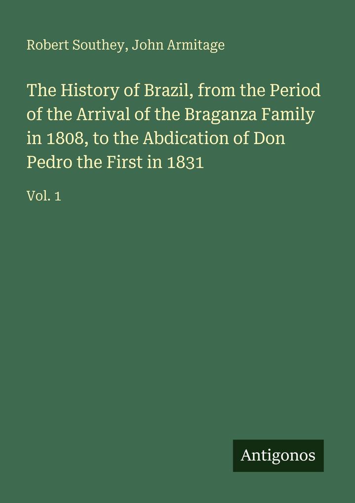 The History of Brazil from the Period of the Arrival of the Braganza Family in 1808 to the Abdication of Don Pedro the First in 1831