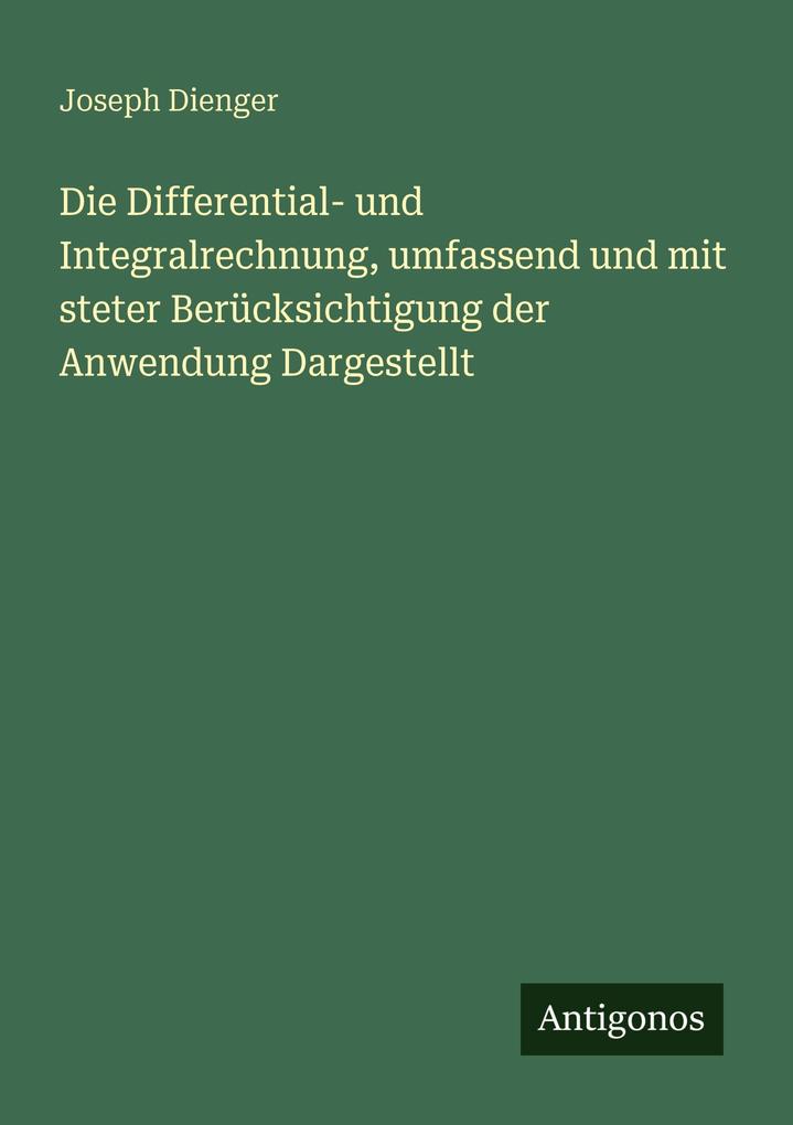 Die Differential- und Integralrechnung umfassend und mit steter Berücksichtigung der Anwendung Dargestellt