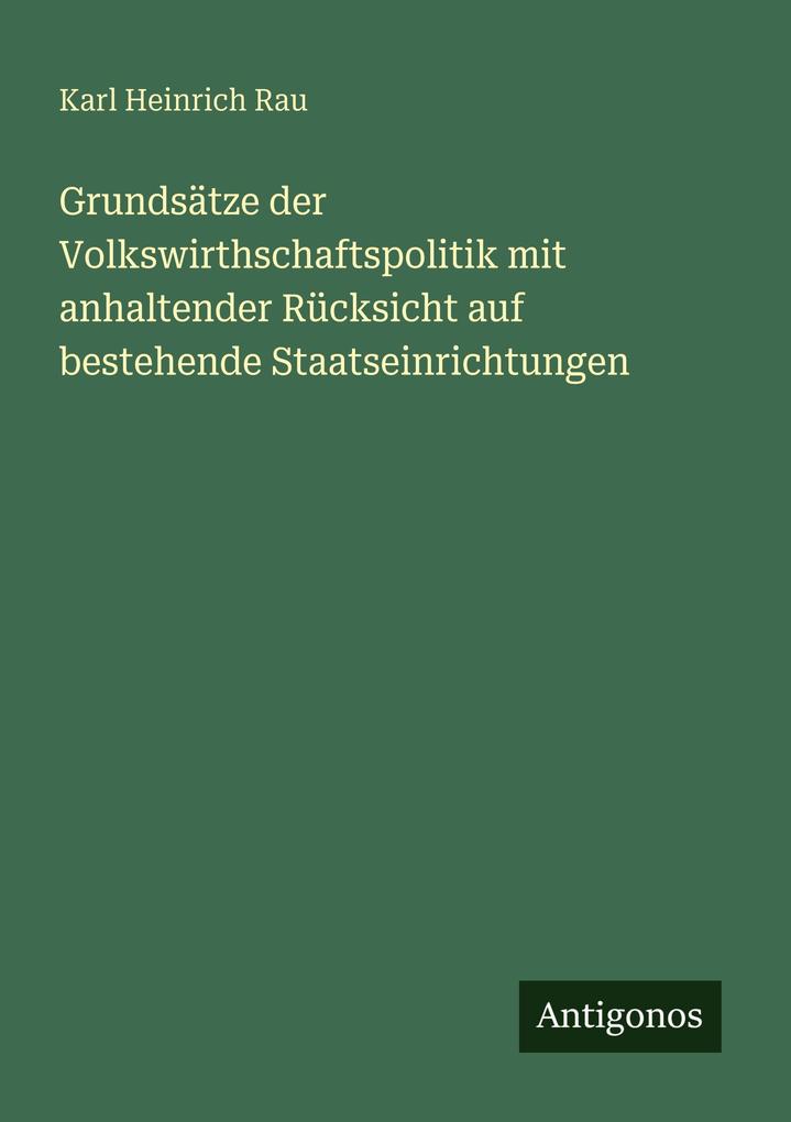 Grundsätze der Volkswirthschaftspolitik mit anhaltender Rücksicht auf bestehende Staatseinrichtungen