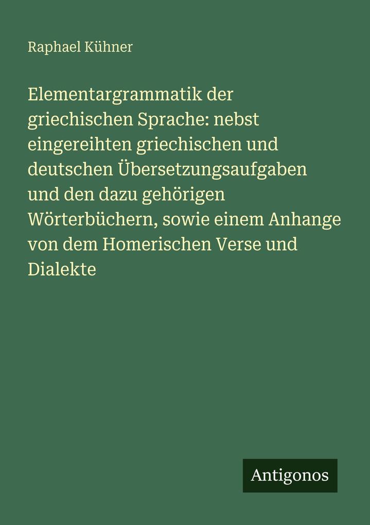 Elementargrammatik der griechischen Sprache: nebst eingereihten griechischen und deutschen Übersetzungsaufgaben und den dazu gehörigen Wörterbüchern sowie einem Anhange von dem Homerischen Verse und Dialekte
