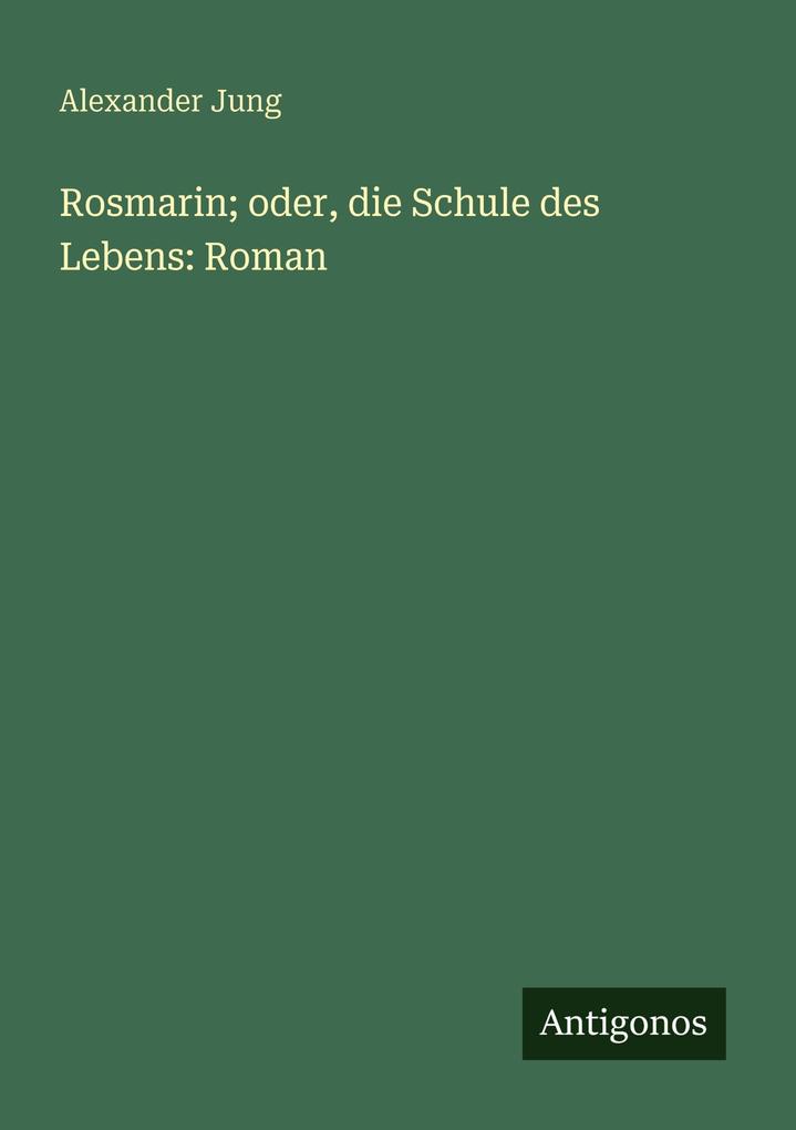 Rosmarin; oder die Schule des Lebens: Roman