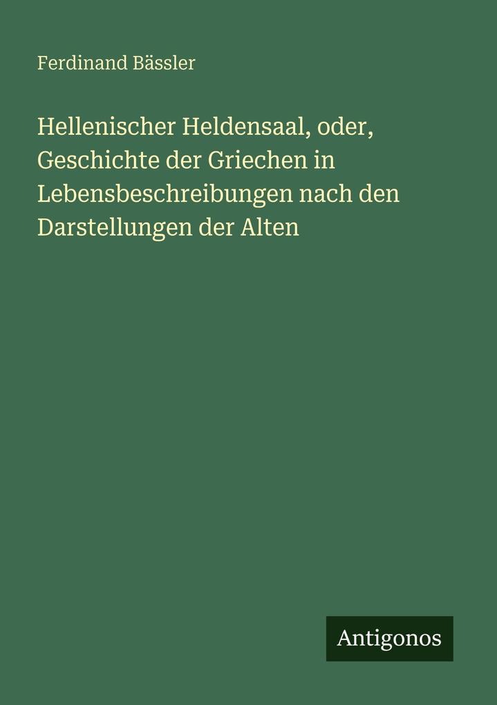 Hellenischer Heldensaal oder Geschichte der Griechen in Lebensbeschreibungen nach den Darstellungen der Alten