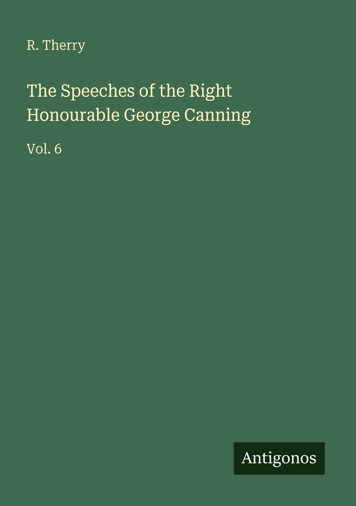 The Speeches of the Right Honourable George Canning