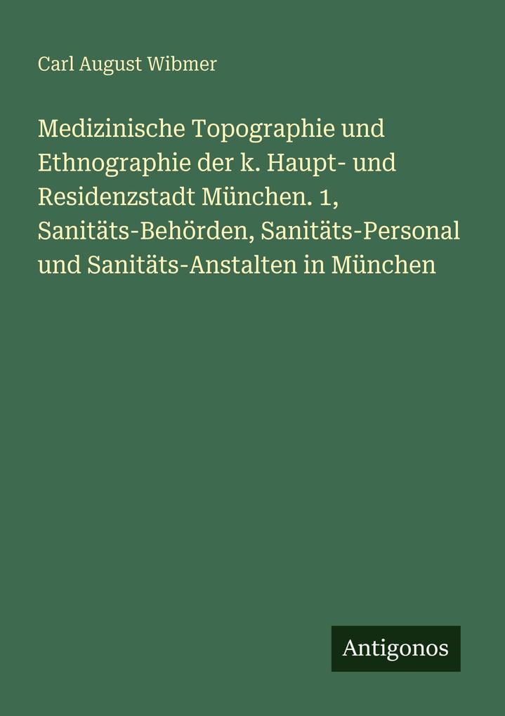 Medizinische Topographie und Ethnographie der k. Haupt- und Residenzstadt München. 1 Sanitäts-Behörden Sanitäts-Personal und Sanitäts-Anstalten in München