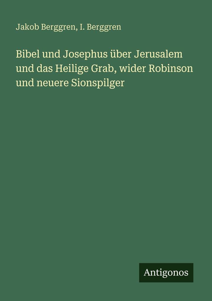Bibel und Josephus über Jerusalem und das Heilige Grab wider Robinson und neuere Sionspilger