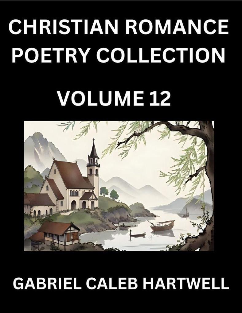 Christian Romance Poetry Collection (Part 12)- Love's Divine Hymn the Beloved's Song Verses of Faith and Passion Anthology of Eternal Embrace and Sacred Whispers Poems of Love and Devotion