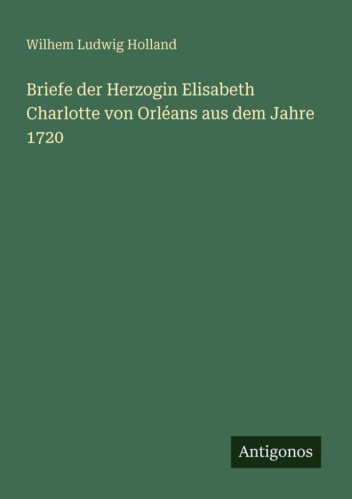 Briefe der Herzogin Elisabeth Charlotte von Orléans aus dem Jahre 1720
