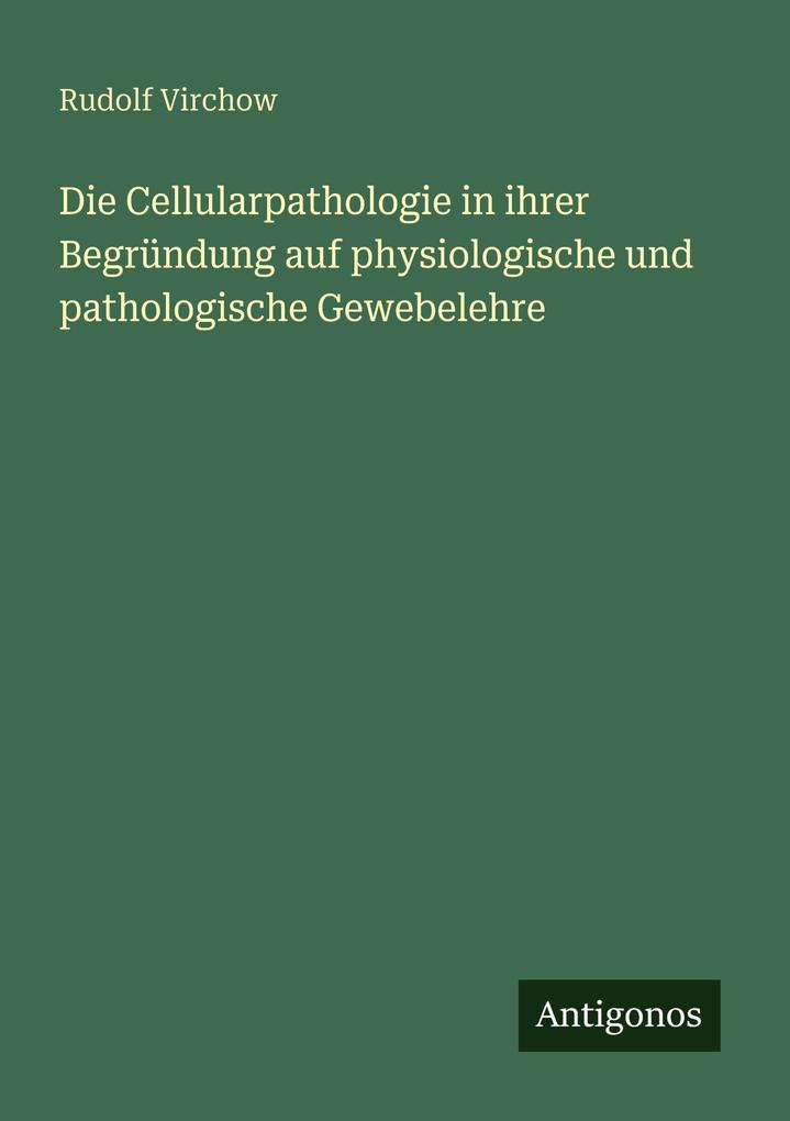 Die Cellularpathologie in ihrer Begründung auf physiologische und pathologische Gewebelehre