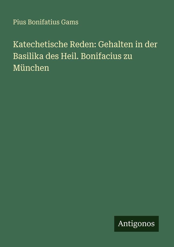 Katechetische Reden: Gehalten in der Basilika des Heil. Bonifacius zu München