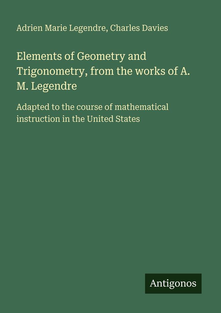 Elements of Geometry and Trigonometry from the works of A. M. Legendre