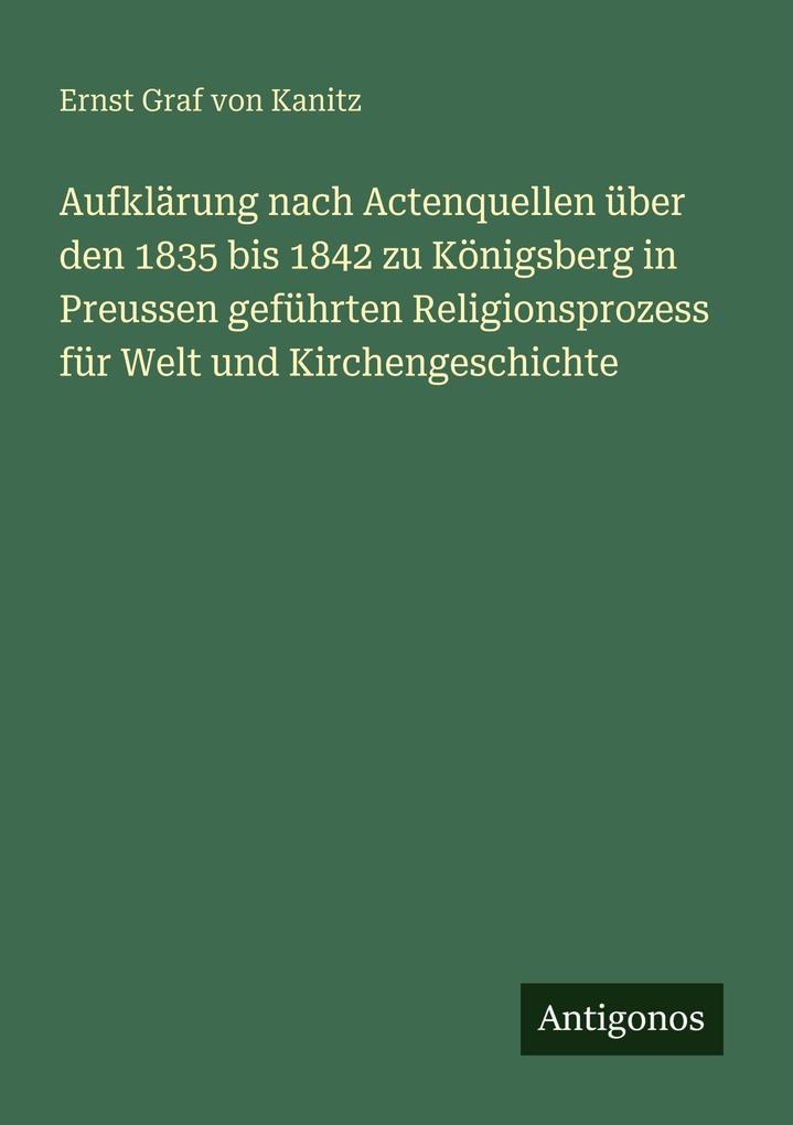 Aufklärung nach Actenquellen über den 1835 bis 1842 zu Königsberg in Preussen geführten Religionsprozess für Welt und Kirchengeschichte