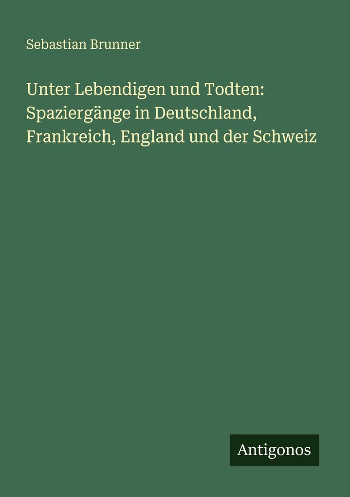 Unter Lebendigen und Todten: Spaziergänge in Deutschland Frankreich England und der Schweiz