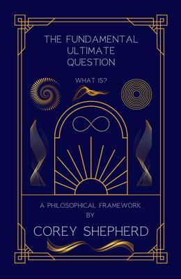 The Fundamental Ultimate Question: What Is? A Philosophical Framework