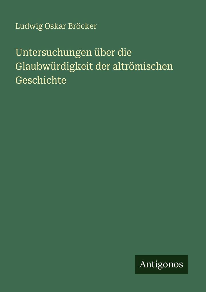 Untersuchungen über die Glaubwürdigkeit der altrömischen Geschichte