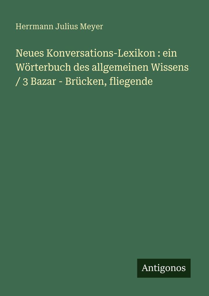 Neues Konversations-Lexikon : ein Wörterbuch des allgemeinen Wissens / 3 Bazar - Brücken fliegende