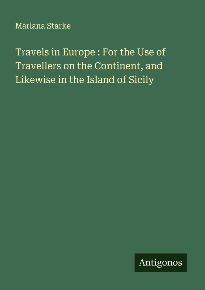 Travels in Europe : For the Use of Travellers on the Continent and Likewise in the Island of Sicily