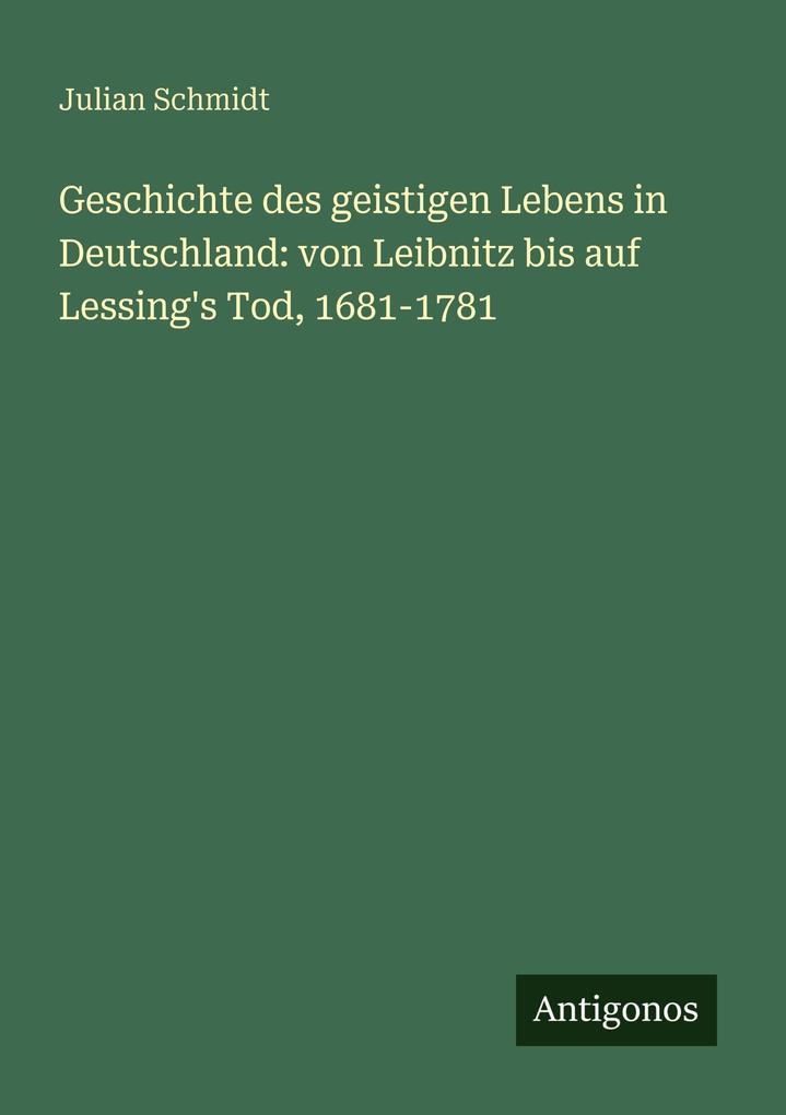 Geschichte des geistigen Lebens in Deutschland: von Leibnitz bis auf Lessing's Tod 1681-1781