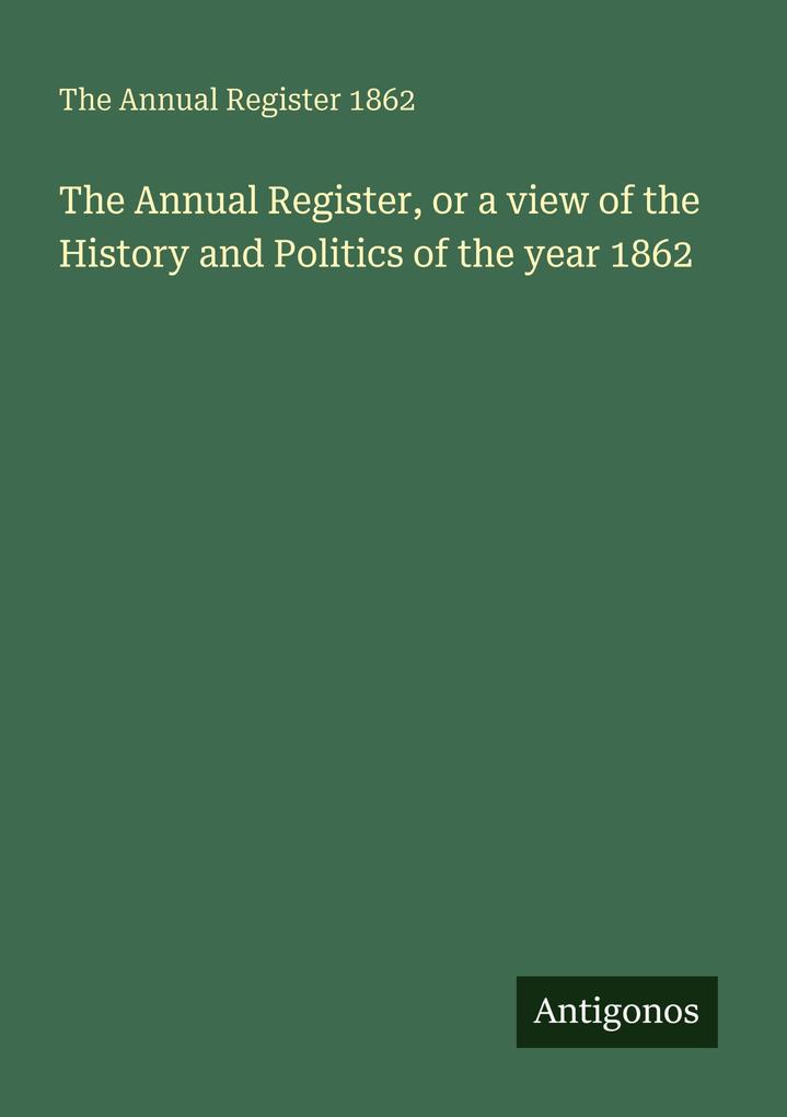 The Annual Register or a view of the History and Politics of the year 1862