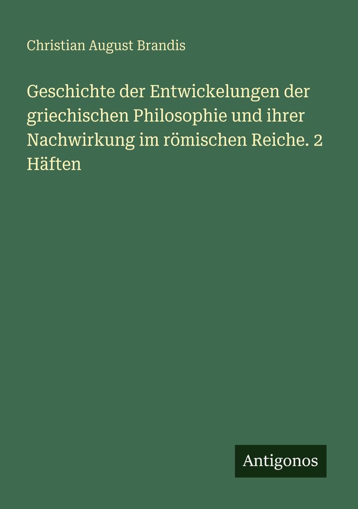 Geschichte der Entwickelungen der griechischen Philosophie und ihrer Nachwirkung im römischen Reiche. 2 Häften