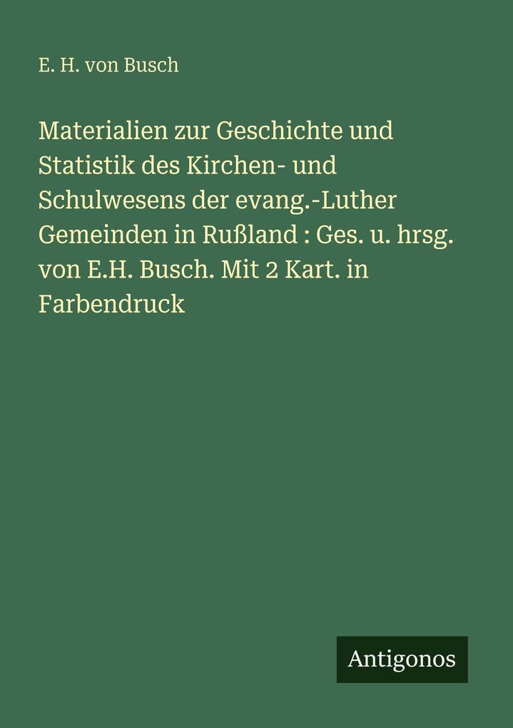 Materialien zur Geschichte und Statistik des Kirchen- und Schulwesens der evang.-Luther Gemeinden in Rußland : Ges. u. hrsg. von E.H. Busch. Mit 2 Kart. in Farbendruck