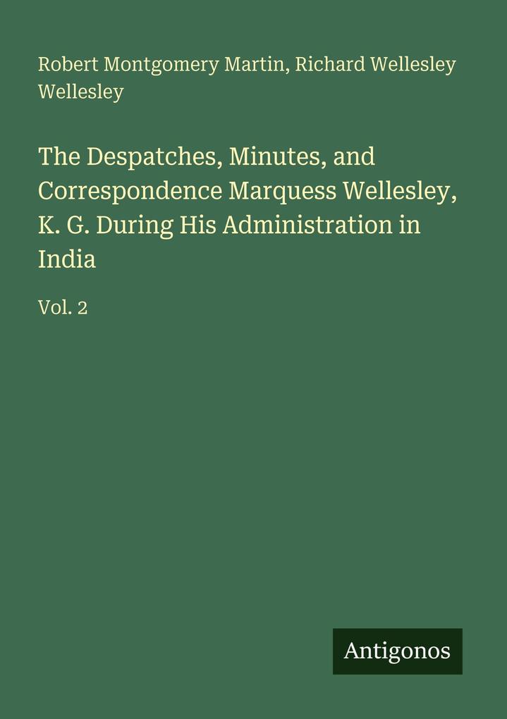 The Despatches Minutes and Correspondence Marquess Wellesley K. G. During His Administration in India