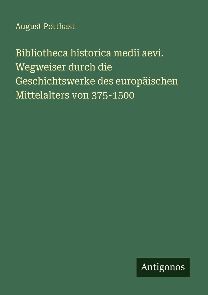 Bibliotheca historica medii aevi. Wegweiser durch die Geschichtswerke des europäischen Mittelalters von 375-1500