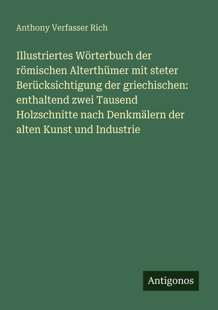 Illustriertes Wörterbuch der römischen Alterthümer mit steter Berücksichtigung der griechischen: enthaltend zwei Tausend Holzschnitte nach Denkmälern der alten Kunst und Industrie