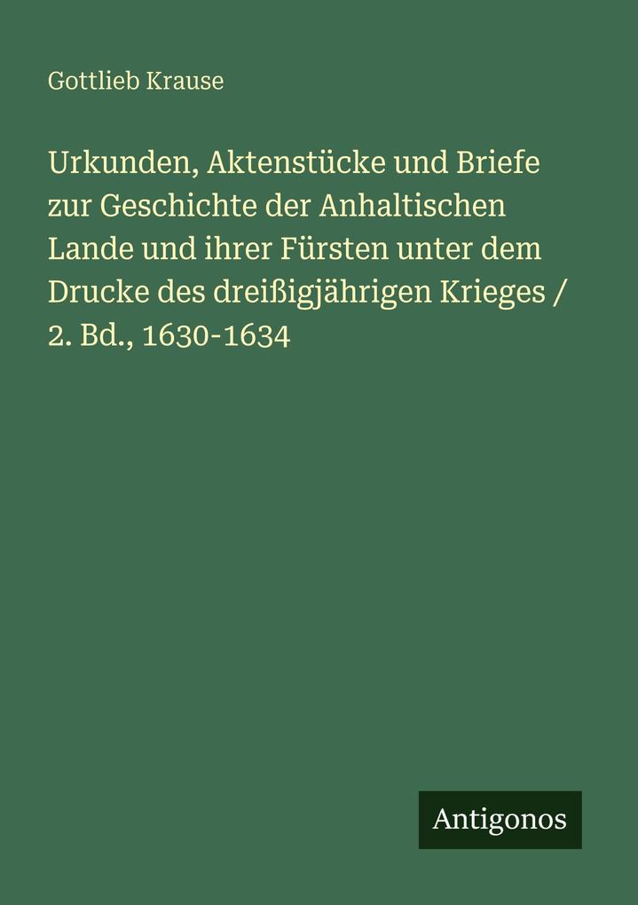 Urkunden Aktenstücke und Briefe zur Geschichte der Anhaltischen Lande und ihrer Fürsten unter dem Drucke des dreißigjährigen Krieges / 2. Bd. 1630-1634