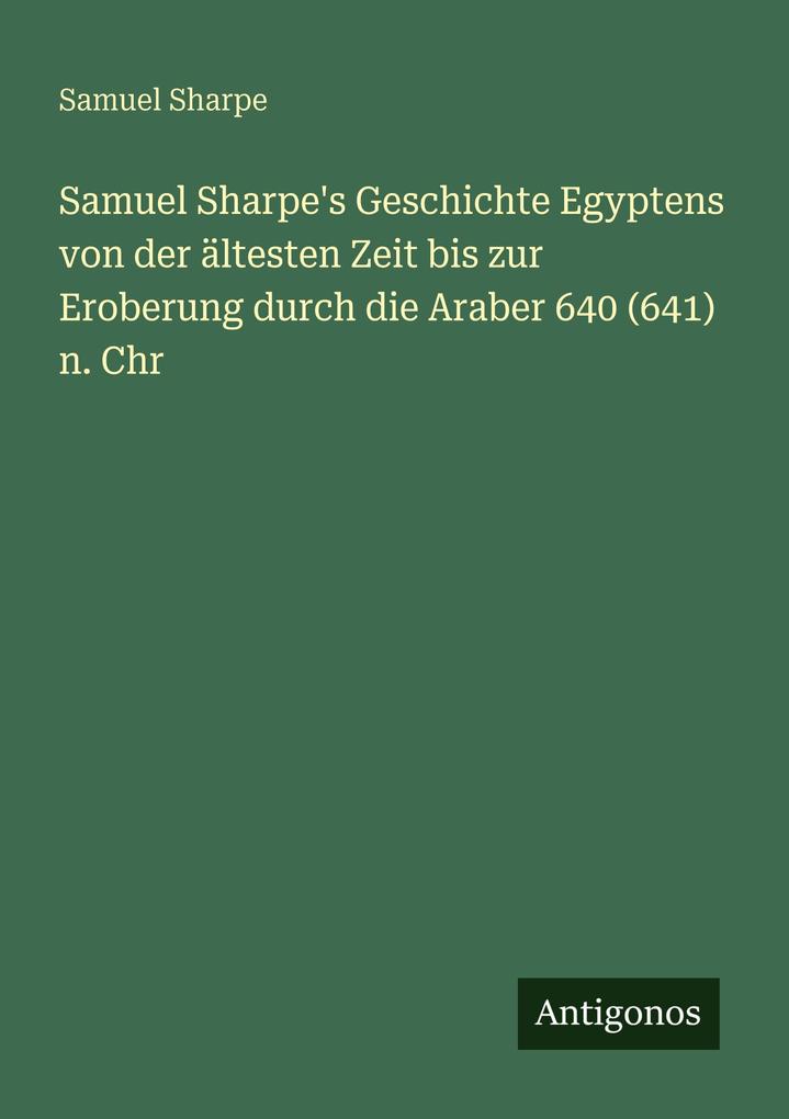 Samuel Sharpe's Geschichte Egyptens von der ältesten Zeit bis zur Eroberung durch die Araber 640 (641) n. Chr