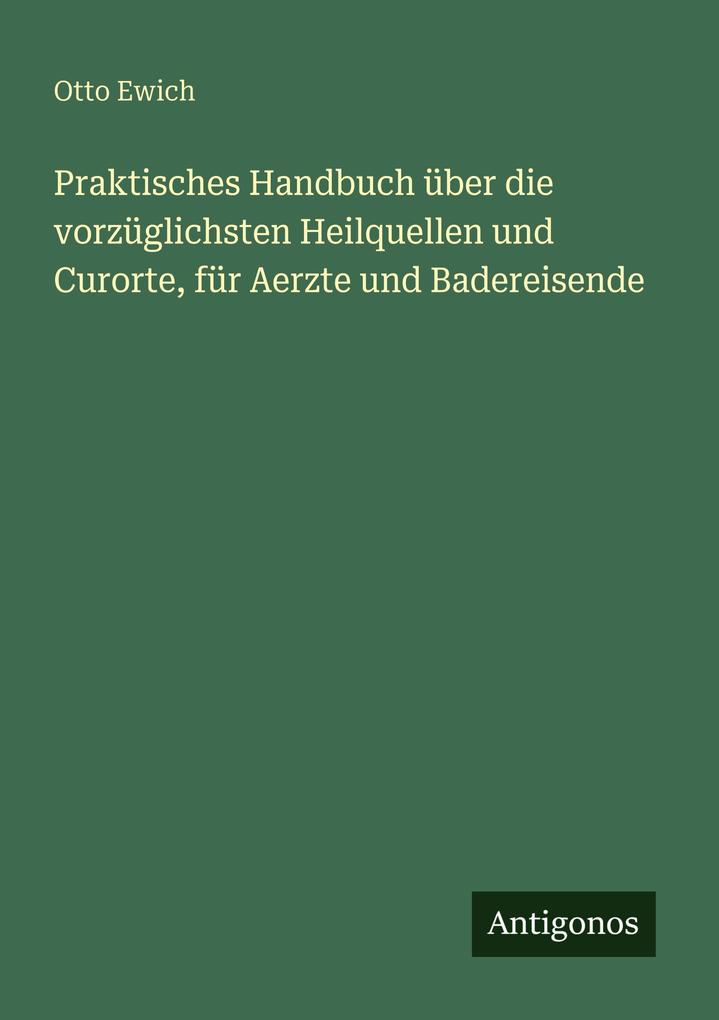 Praktisches Handbuch über die vorzüglichsten Heilquellen und Curorte für Aerzte und Badereisende