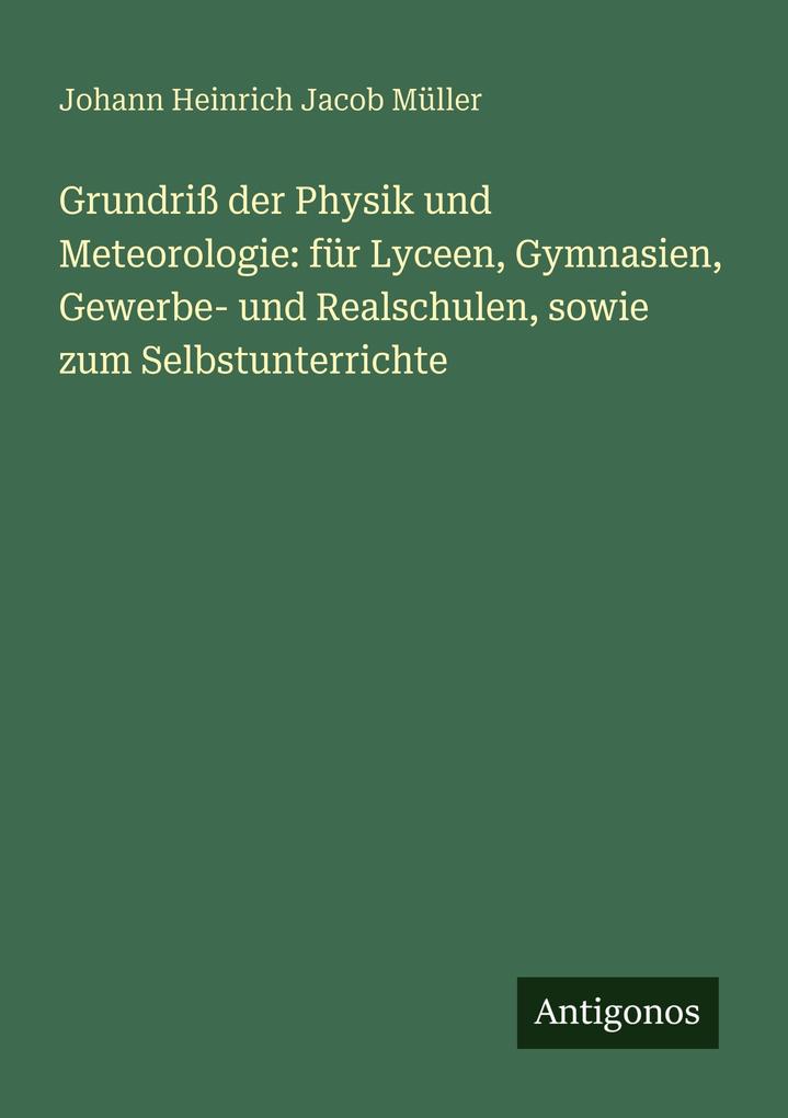 Grundriß der Physik und Meteorologie: für Lyceen Gymnasien Gewerbe- und Realschulen sowie zum Selbstunterrichte