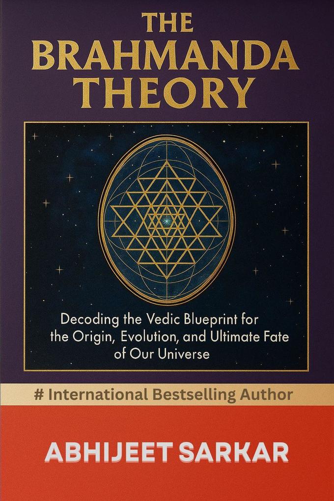 The Brahmanda Theory: Decoding the Vedic Blueprint for the Origin Evolution and Ultimate Fate of Our Universe