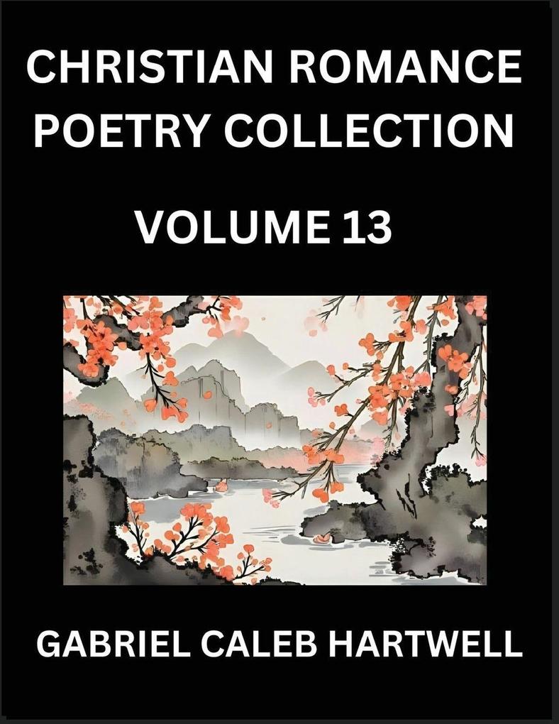 Christian Romance Poetry Collection (Part 13)- Love's Divine Hymn the Beloved's Song Verses of Faith and Passion Anthology of Eternal Embrace and Sacred Whispers Poems of Love and Devotion