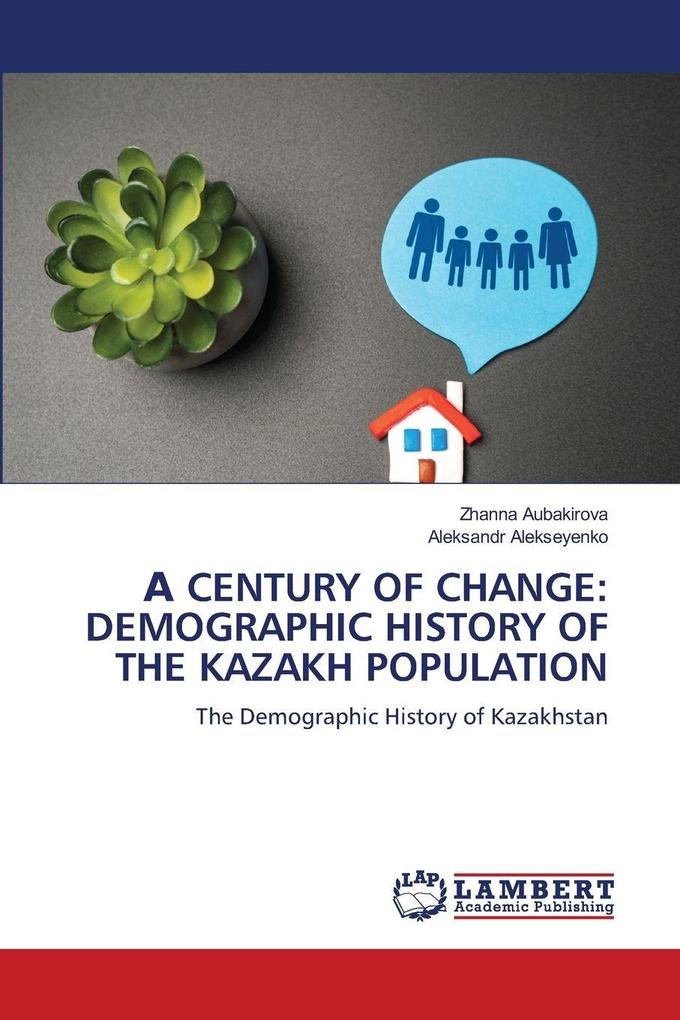 CENTURY OF CHANGE: DEMOGRAPHIC HISTORY OF THE KAZAKH POPULATION