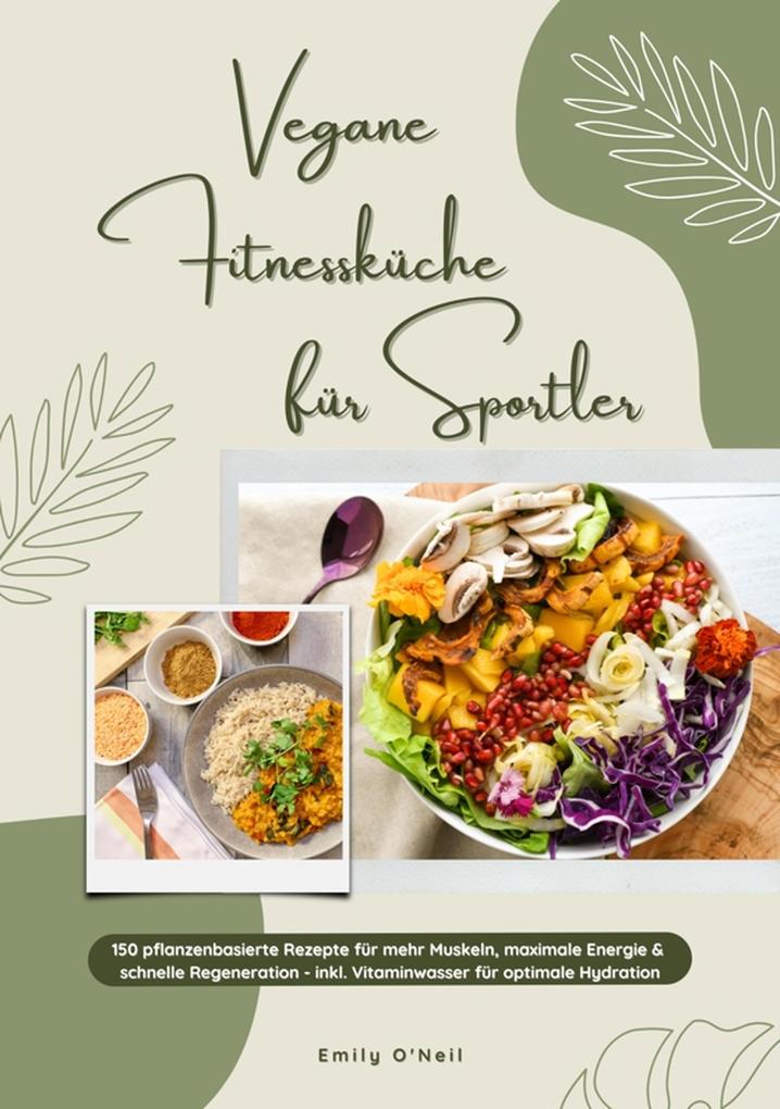 Vegane Fitnessküche für Sportler: 150 pflanzenbasierte Rezepte für mehr Muskeln maximale Energie & schnelle Regeneration - inkl. Vitaminwasser für optimale Hydration (Fitness Kochbuch)