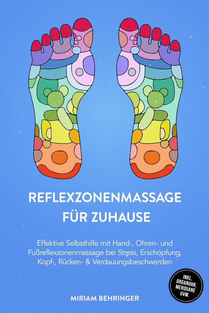 Reflexzonenmassage für zuhause: Effektive Selbsthilfe mit Hand- Ohren- und Fußreflexzonenmassage bei Stress Erschöpfung Kopf- Rücken- & Verdauungsbeschwerden - inkl. Organuhr Meridiane uvm.