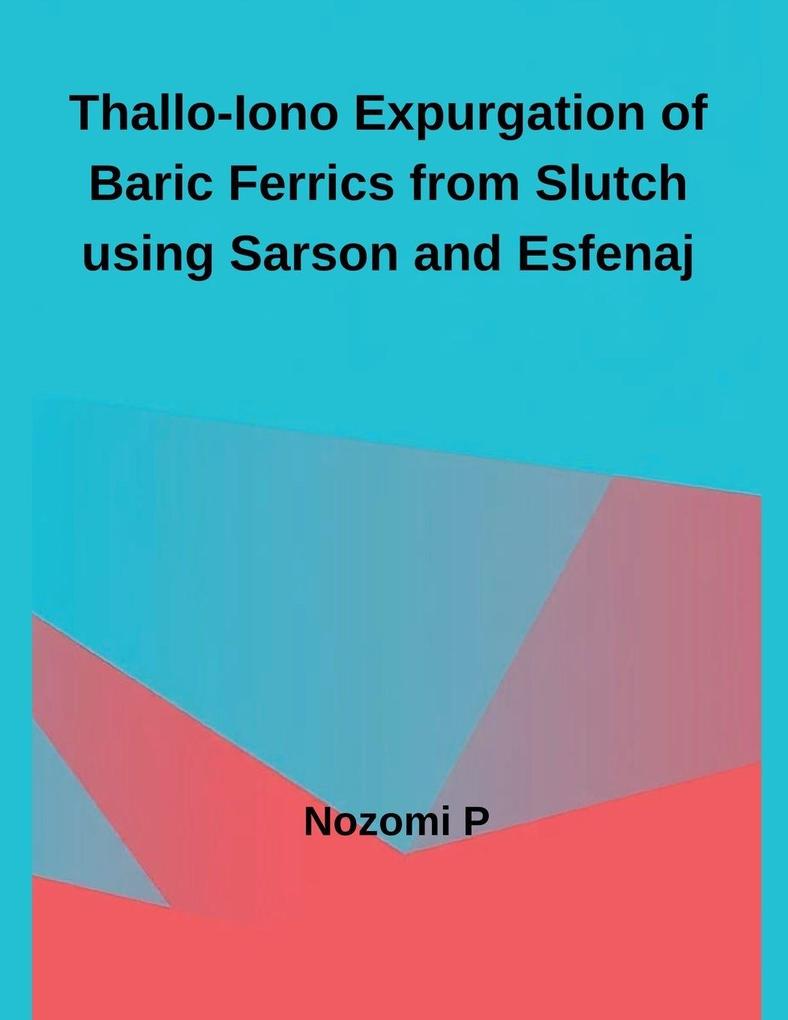 Thallo-Iono Expurgation of Baric Ferrics from Slutch using Sarson and Esfenaj