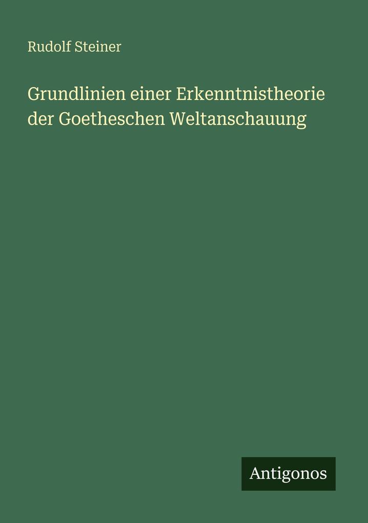 Grundlinien einer Erkenntnistheorie der Goetheschen Weltanschauung