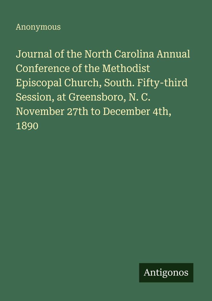 Journal of the North Carolina Annual Conference of the Methodist Episcopal Church South. Fifty-third Session at Greensboro N. C. November 27th to December 4th 1890