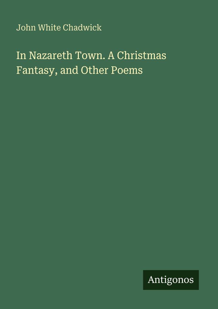 In Nazareth Town. A Christmas Fantasy and Other Poems