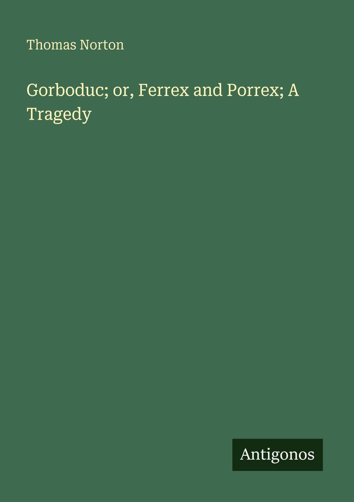 Gorboduc; or Ferrex and Porrex; A Tragedy